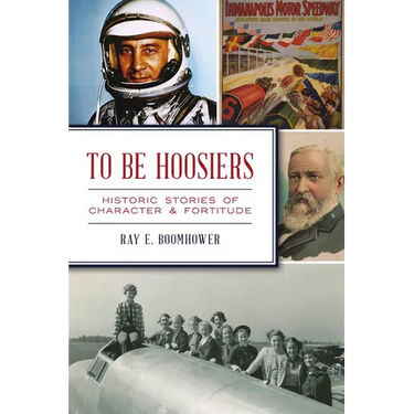 To Be Hoosiers: Historic Stories of Character & Fortitude