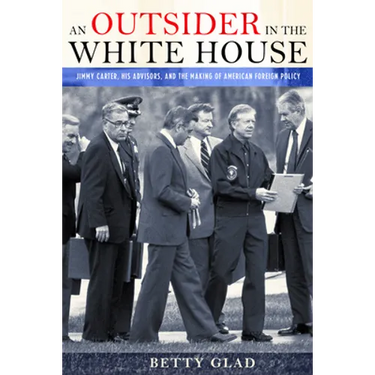 An Outsider in the White House: Jimmy Carter, His Advisors, and the Making of American Foreign Policy