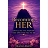 Becoming Her: Unveiling the Woman God Created You to Be