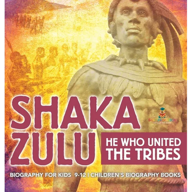 Shaka Zulu: He Who United the Tribes - Biography for Kids 9-12 Children's Biography Books