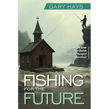 Fishing for the Future: How to Anchor and Grow Your Church Through the Youngest Generations