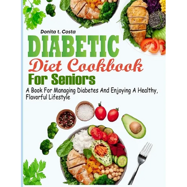 Diabetic Diet Cookbook for Seniors: A book for Managing Diabetes and Enjoying a Healthy, Flavorful Lifestyle