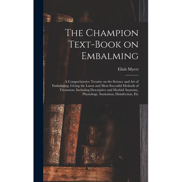 The Champion Text-book on Embalming; a Comprehensive Treatise on the Science and Art of Embalming, Giving the Latest and Most Sucessful Methods of Tre
