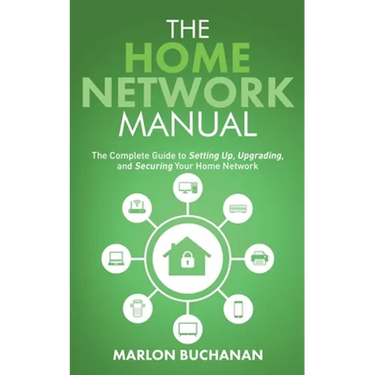 The Home Network Manual: The Complete Guide to Setting Up, Upgrading, and Securing Your Home Network