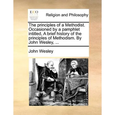 The principles of a Methodist. Occasioned by a pamphlet intitled, A brief history of the principles of Methodism. By John Wesley, ...