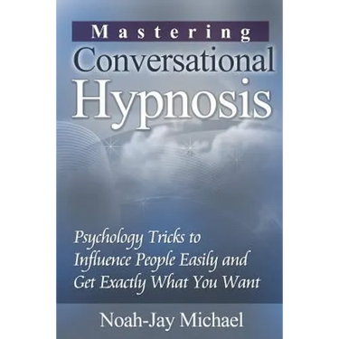 Mastering Conversational Hypnosis: Psychology Tricks to Influence People Easily and Get Exactly What You Want