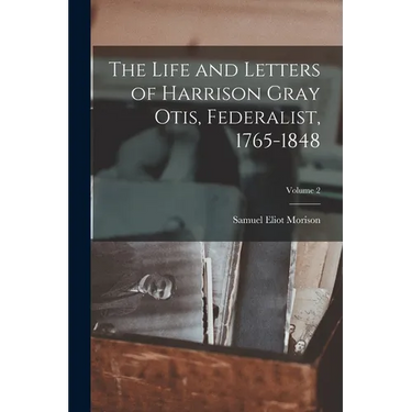 The Life and Letters of Harrison Gray Otis, Federalist, 1765-1848; Volume 2