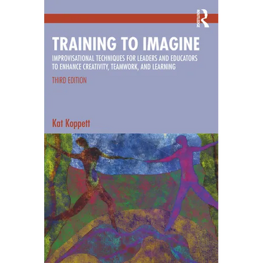 Training to Imagine: Improvisational Techniques for Leaders and Educators to Enhance Creativity, Teamwork, and Learning