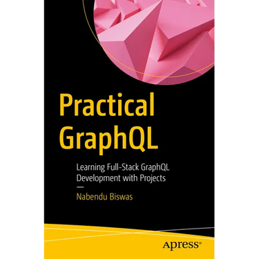 Practical Graphql: Learning Full-Stack Graphql Development with Projects