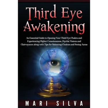 Third Eye Awakening: An Essential Guide to Opening Your Third Eye Chakra and Experiencing Higher Consciousness, Psychic Visions and Clairvo