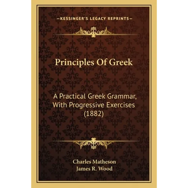 Principles Of Greek: A Practical Greek Grammar, With Progressive Exercises (1882)