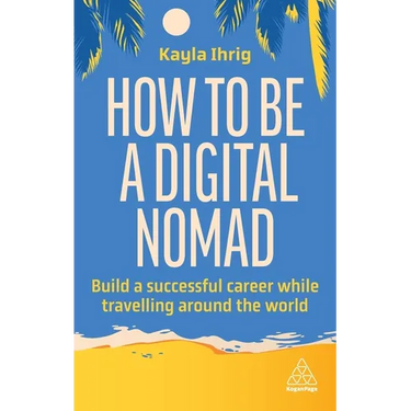 How to Be a Digital Nomad: Build a Successful Career While Travelling the World
