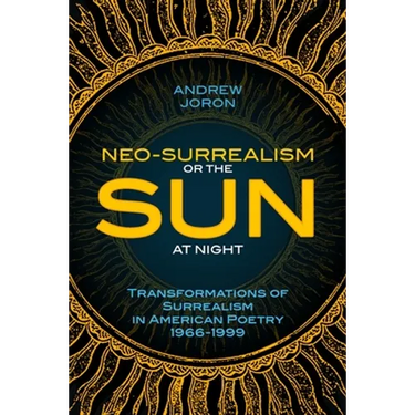 Neo-Surrealism: Or, The Sun At Night: Transformations of Surrealism in American Poetry 1966-1999