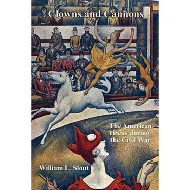 Clowns and Cannons: The American Circus During the Civil War