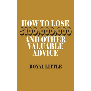 How to Lose $100,000,000 and Other Valuable Advice