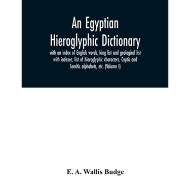 An Egyptian hieroglyphic dictionary: with an index of English words, king list and geological list with indexes, list of hieroglyphic characters, Copt