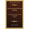 Crop Growing And Crop Feeding: A Book For The Farm, Garden And Orchard (1901)