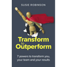 Transform to Outperform: 7 Powers to Transform You, Your Team and Your Results