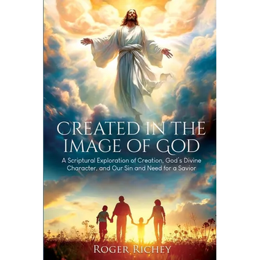 Created in the Image of God: A Scriptural Exploration of Creation, God's Divine Character, and Our Sin and Need for a Savior