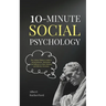 10-Minute Social Psychology: The Critical Thinker's Guide to Social Behavior, Motivation, and Influence To Make Rational and Effective Decisions