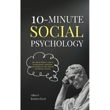 10-Minute Social Psychology: The Critical Thinker's Guide to Social Behavior, Motivation, and Influence To Make Rational and Effective Decisions