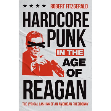 Hardcore Punk in the Age of Reagan: The Lyrical Lashing of an American Presidency