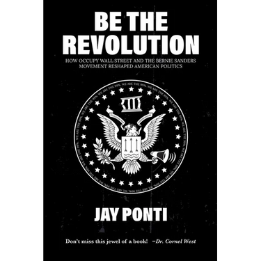 Be The Revolution: How Occupy Wall Street and the Bernie Sanders Movement Reshaped American Politics