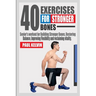 40 Exercises for Stronger Bones: Senior's Workout for Building Stronger Bones, Restoring Balance, Improving Flexibility and Reclaiming Vitality.