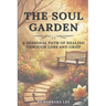 The Soul Garden: A Seasonal Path of Healing Through Grief and Loss