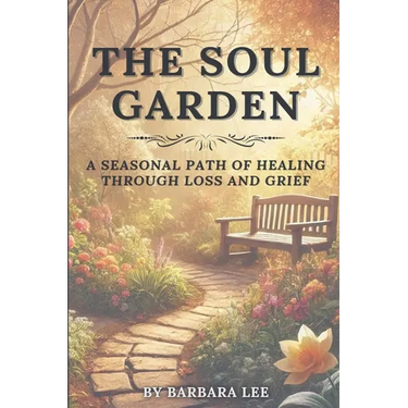 The Soul Garden: A Seasonal Path of Healing Through Grief and Loss