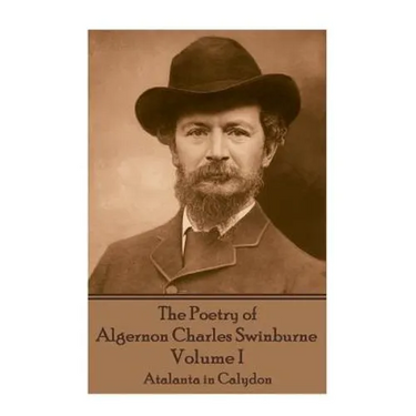 The Poetry of Algernon Charles Swinburne - Volume I: Atalanta in Calydon