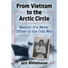 From Vietnam to the Arctic Circle: Memoir of a Naval Officer in the Cold War