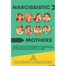 Narcissistic Mothers: The Truth about Being a Daughter of a Narcissistic Mother, and How to Overcome It. A Guide to Healing and Recovering from Narcis