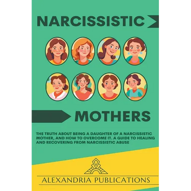 Narcissistic Mothers: The Truth about Being a Daughter of a Narcissistic Mother, and How to Overcome It. A Guide to Healing and Recovering from Narcis