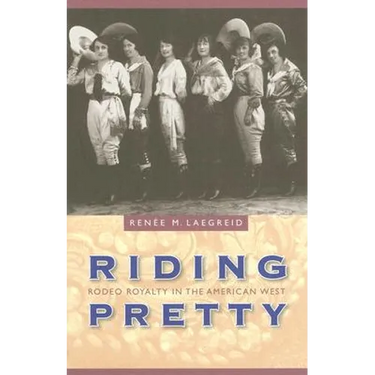 Riding Pretty: Rodeo Royalty in the American West