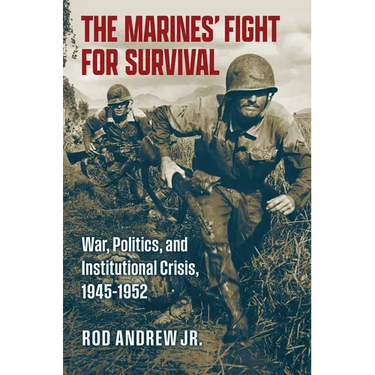 The Marines' Fight for Survival: War, Politics, and Institutional Crisis, 1945-1952