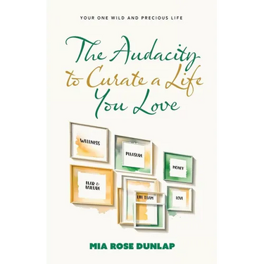 The Audacity to Curate a Life You Love: Your One Wild and Precious Life