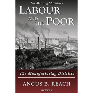 Labour and the Poor Volume V: The Manufacturing Districts