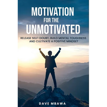 Motivation for the Unmotivated: Release Self Doubt, Build Mental Toughness and Cultivate Positive Mindset