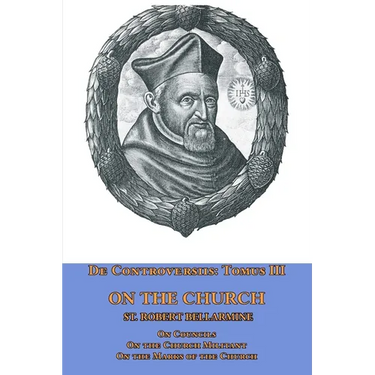 De Controversiis Tomus III On the Church, containing On Councils, On the Church Militant, and on the Marks of the Church