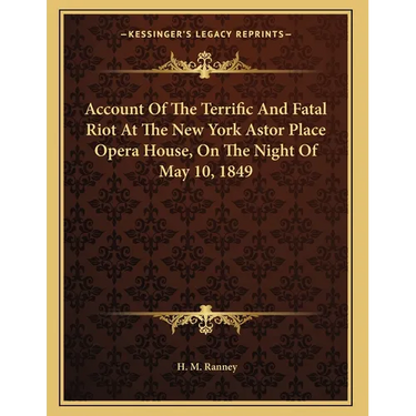 Account Of The Terrific And Fatal Riot At The New York Astor Place Opera House, On The Night Of May 10, 1849