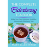 The Complete Elderberry Tea Book: Make Your Own Delicious, Healthful, Homemade Elderberry Teas