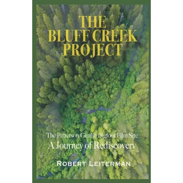 The Bluff Creek Project: The Patterson-Gimlin Bigfoot Film Site A Journey of Rediscovery