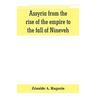 Assyria from the rise of the empire to the fall of Nineveh (continued from "The story of Chaldea.")