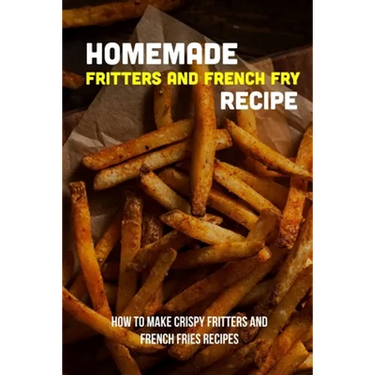 Homemade Fritters And French Fry Recipe: How To Make Crispy Fritters And French Fries Recipes: The Best Easy Air Fryer French Fries Recipe