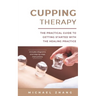 Cupping Therapy: The Practical Guide to Getting Started with the Healing Practice