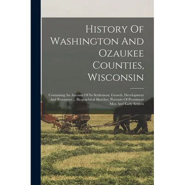 History Of Washington And Ozaukee Counties, Wisconsin: Containing An Account Of Its Settlement, Growth, Development And Resources ... Biographical Ske