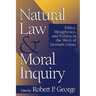 Natural Law and Moral Inquiry: Ethics, Metaphysics, and Politics in the Thought of Germain Grisez