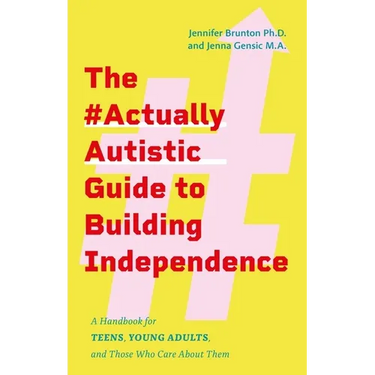 The #Actuallyautistic Guide to Building Independence: A Handbook for Teens, Young Adults, and Those Who Care about Them