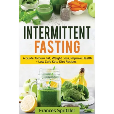 Intermittent Fasting: A Guide to Burn Fat, Weight Loss, Improve Health - Low Carb Keto Diet Recipes